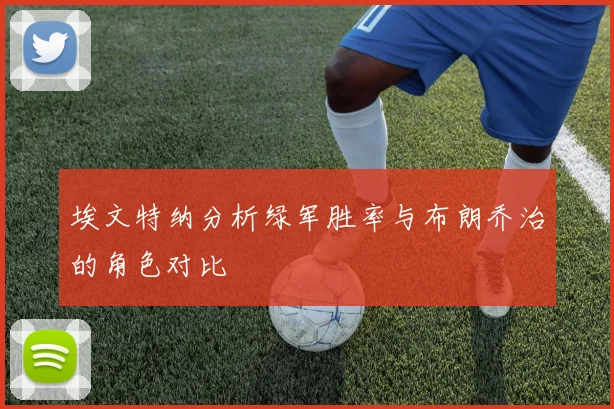 埃文特纳分析绿军胜率与布朗乔治的角色对比