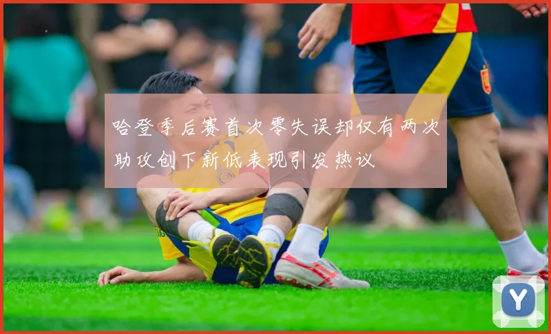 哈登季后赛首次零失误却仅有两次助攻创下新低表现引发热议