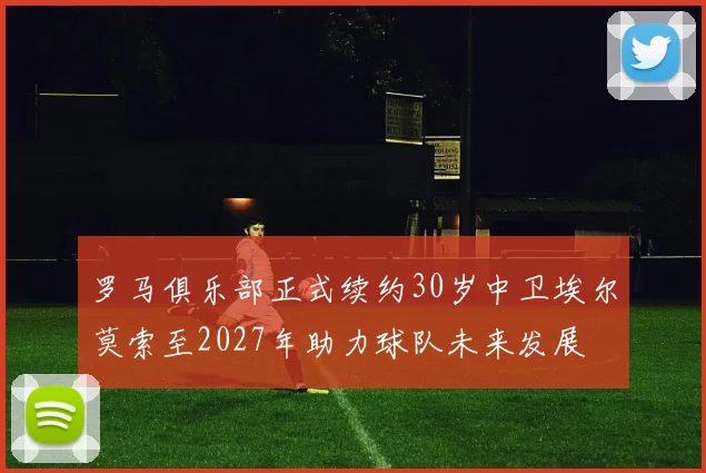 罗马俱乐部正式续约30岁中卫埃尔莫索至2027年助力球队未来发展