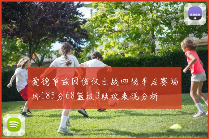 爱德华兹因伤仅出战四场季后赛场均185分68篮板3助攻表现分析
