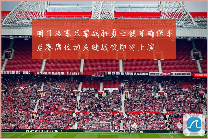 明日活塞只需战胜勇士便可确保季后赛席位的关键战役即将上演