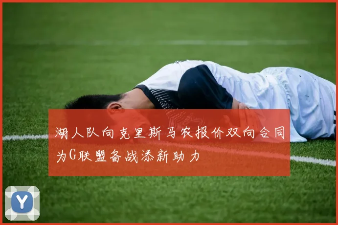湖人队向克里斯马农报价双向合同为G联盟备战添新助力