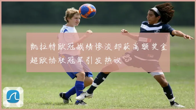 凯拉特欧冠战绩惨淡却获高额奖金超欧协联冠军引发热议