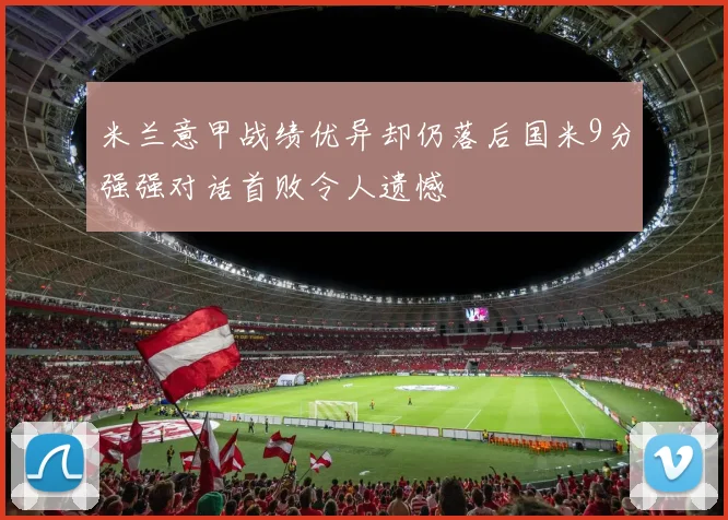 米兰意甲战绩优异却仍落后国米9分强强对话首败令人遗憾