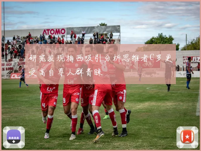研究发现梅西吸引分析思维者C罗更受高自尊人群青睐