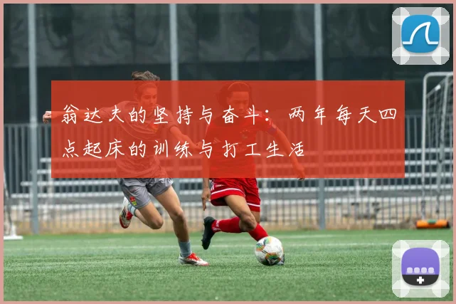 翁达夫的坚持与奋斗：两年每天四点起床的训练与打工生活