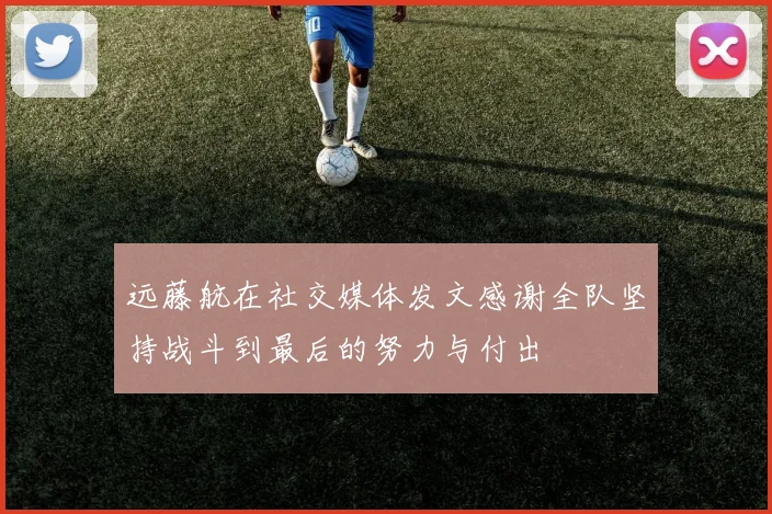 远藤航在社交媒体发文感谢全队坚持战斗到最后的努力与付出