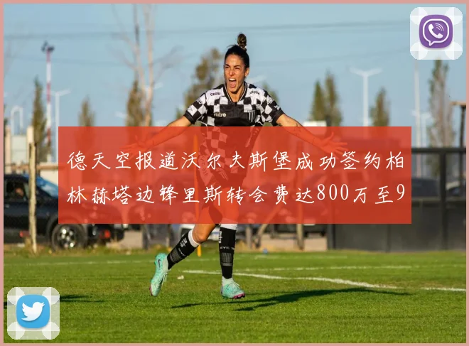 德天空报道沃尔夫斯堡成功签约柏林赫塔边锋里斯转会费达800万至900万欧元