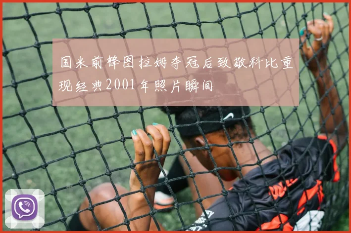 国米前锋图拉姆夺冠后致敬科比重现经典2001年照片瞬间