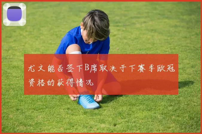 尤文能否签下B席取决于下赛季欧冠资格的获得情况