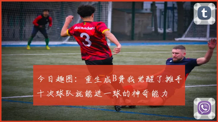 今日趣图：重生成B费我觉醒了摊手十次球队就能进一球的神奇能力