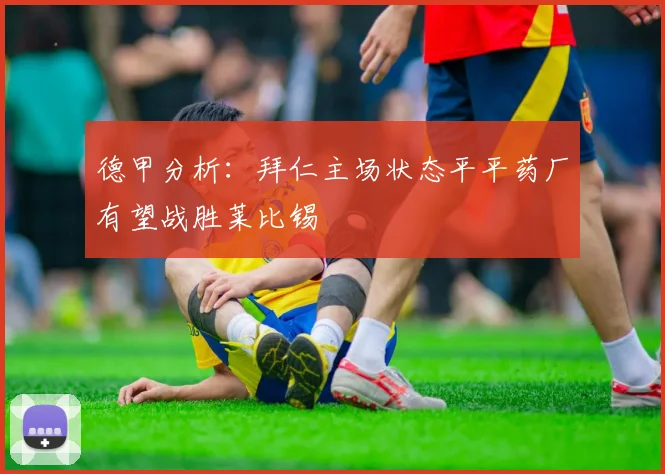 德甲分析：拜仁主场状态平平药厂有望战胜莱比锡