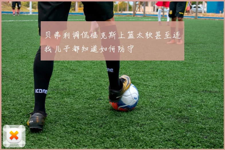 贝弗利调侃福克斯上篮太软甚至连我儿子都知道如何防守