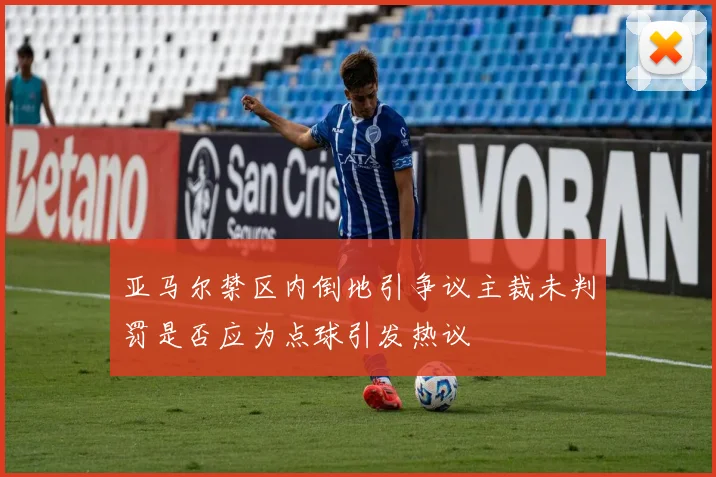 亚马尔禁区内倒地引争议主裁未判罚是否应为点球引发热议