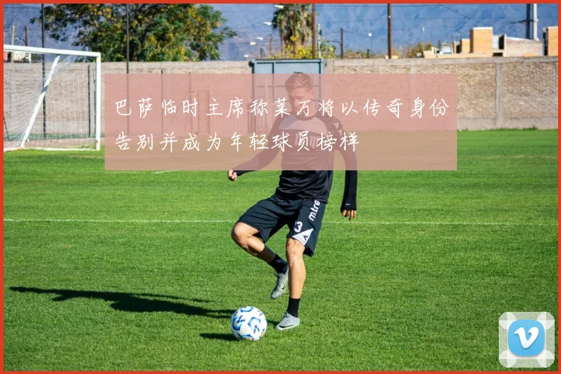 巴萨临时主席称莱万将以传奇身份告别并成为年轻球员榜样